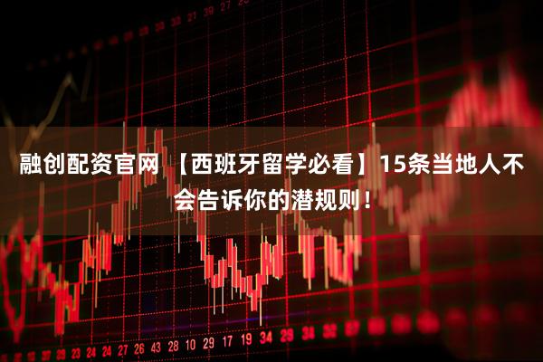 融创配资官网 【西班牙留学必看】15条当地人不会告诉你的潜规则！