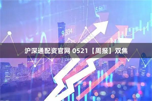 沪深通配资官网 0521【周报】双焦