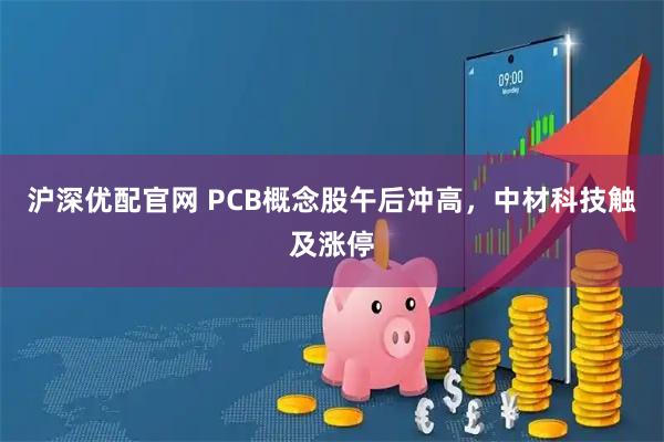 沪深优配官网 PCB概念股午后冲高，中材科技触及涨停