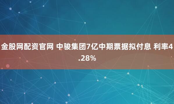 金股网配资官网 中骏集团7亿中期票据拟付息 利率4.28%