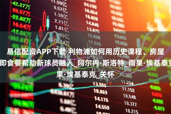 易信配资APP下载 利物浦如何用历史课程、房屋寻找和即食餐帮助新球员融入_阿尔内·斯洛特_雨果·埃基泰克_关怀