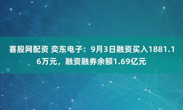 喜股网配资 奕东电子：9月3日融资买入1881.16万元，融资融券余额1.69亿元
