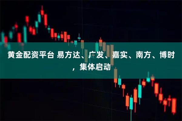 黄金配资平台 易方达、广发、嘉实、南方、博时，集体启动
