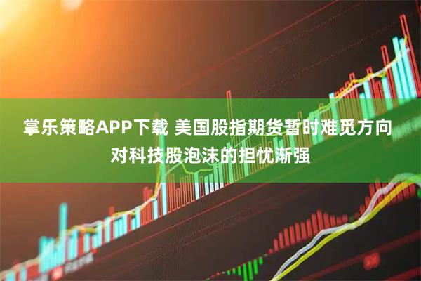 掌乐策略APP下载 美国股指期货暂时难觅方向 对科技股泡沫的担忧渐强