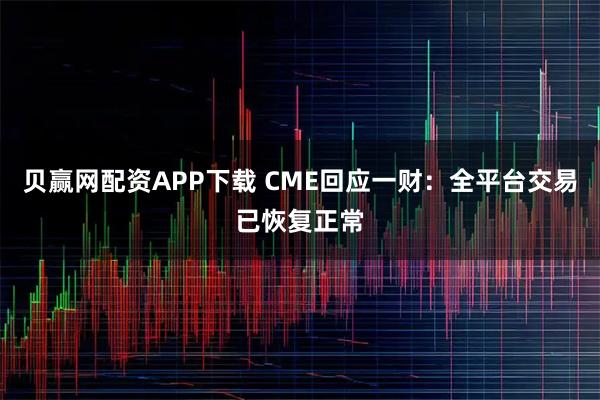 贝赢网配资APP下载 CME回应一财：全平台交易已恢复正常