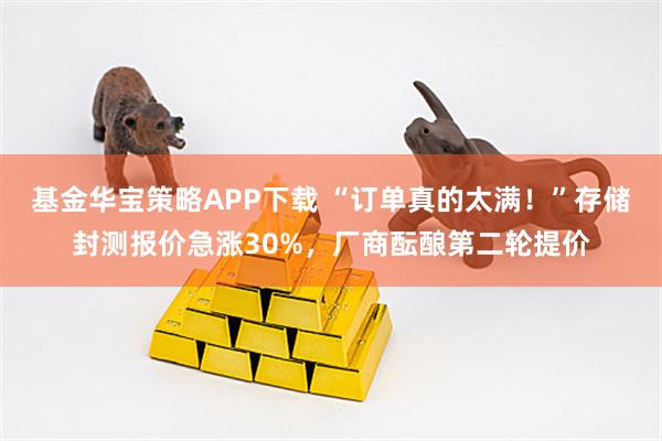 基金华宝策略APP下载 “订单真的太满！”存储封测报价急涨30%，厂商酝酿第二轮提价