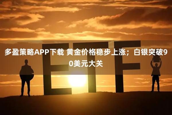 多盈策略APP下载 黄金价格稳步上涨；白银突破90美元大关