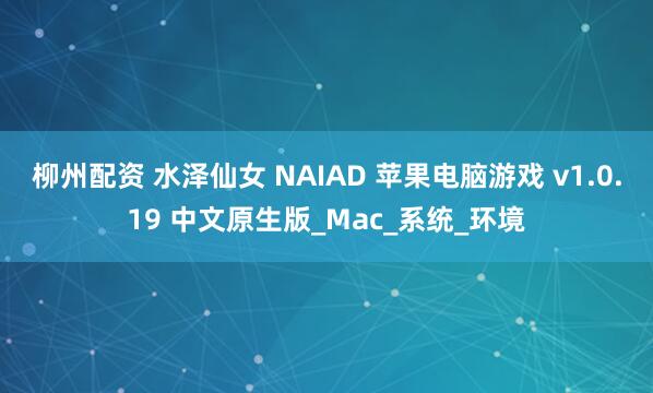 柳州配资 水泽仙女 NAIAD 苹果电脑游戏 v1.0.19 中文原生版_Mac_系统_环境