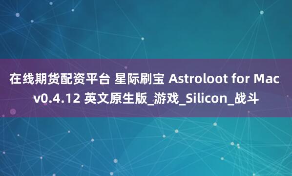 在线期货配资平台 星际刷宝 Astroloot for Mac v0.4.12 英文原生版_游戏_Silicon_战斗
