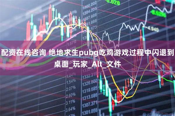 配资在线咨询 绝地求生pubg吃鸡游戏过程中闪退到桌面_玩家_Alt_文件