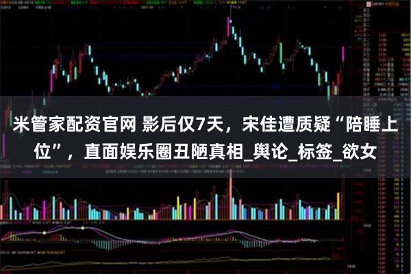 米管家配资官网 影后仅7天，宋佳遭质疑“陪睡上位”，直面娱乐圈丑陋真相_舆论_标签_欲女
