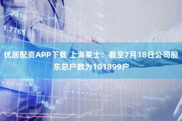 优居配资APP下载 上海莱士：截至7月18日公司股东总户数为101899户