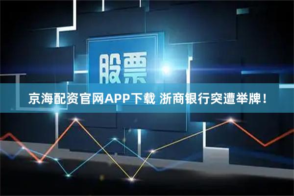 京海配资官网APP下载 浙商银行突遭举牌！