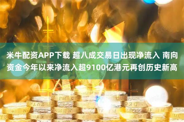 米牛配资APP下载 超八成交易日出现净流入 南向资金今年以来净流入超9100亿港元再创历史新高