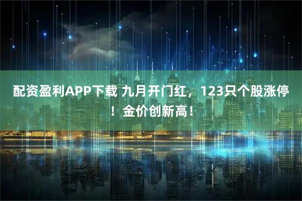 配资盈利APP下载 九月开门红，123只个股涨停！金价创新高！