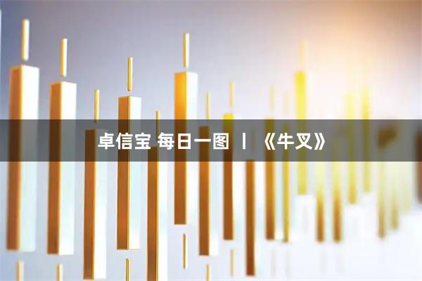 卓信宝 每日一图 丨 《牛叉》