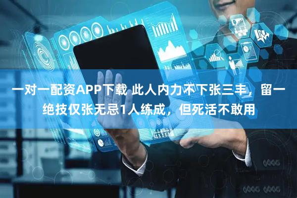 一对一配资APP下载 此人内力不下张三丰，留一绝技仅张无忌1人练成，但死活不敢用