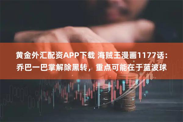 黄金外汇配资APP下载 海贼王漫画1177话：乔巴一巴掌解除黑转，重点可能在于蓝波球