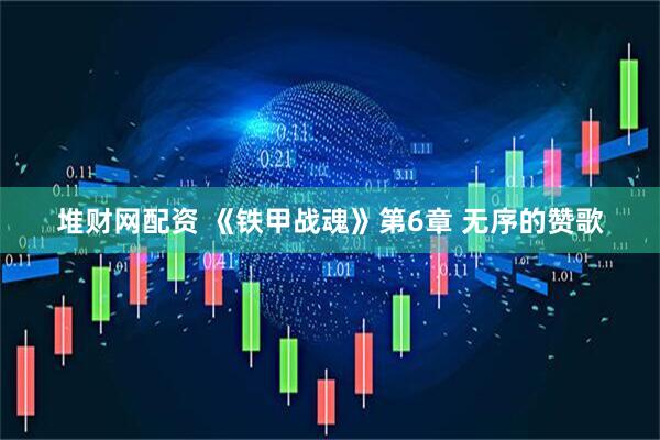 堆财网配资 《铁甲战魂》第6章 无序的赞歌